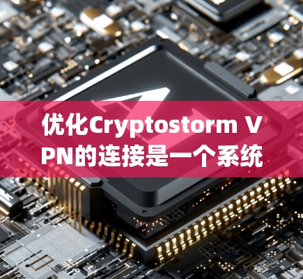 优化Cryptostorm VPN的连接是一个系统性的过程，涉及多个关键方面以提升性能和安全。以下是通过优化连接的详细步骤