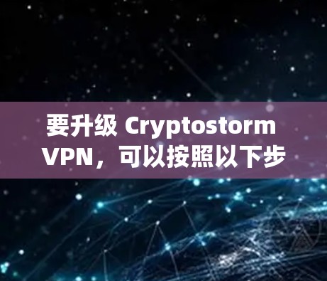 要升级 Cryptostorm VPN，可以按照以下步骤进行