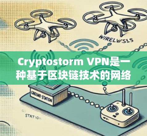 Cryptostorm VPN是一种基于区块链技术的网络加密VPN解决方案，结合了区块链的去中心化和高安全性的特点，提供了独特的加密体验。以下是对其体验的分析