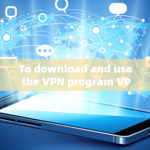 To download and use the VPN program VPN Secure on your Android device,follow these organized steps: