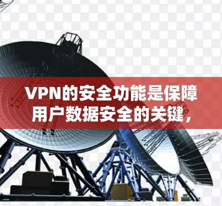 VPN的安全功能是保障用户数据安全的关键，涵盖了加密、数据传输、设备管理等多个方面。以下是对这些功能的详细分析和总结