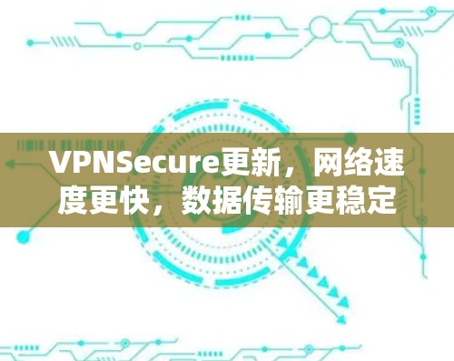 VPNSecure更新,网络速度更快,数据传输更稳定 VPNSecure更新,网络速度更快,数据传输更稳定