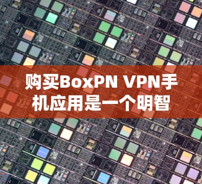 购买BoxPN VPN手机应用是一个明智的选择,因为它提供了一个开源的VPN服务,支持与HTTP和HTTPS兼容的连接,适合在手机上进行加密、文件共享、访问网络资源等操作。以下是详细的步骤指南 购买BoxPN VPN手机应用是一个明智的选择,因为它提供了一个开源的VPN服务,支持与HTTP和HTTPS兼容的连接,适合在手机上进行加密、文件共享、访问网络资源等操作。以下是详细的步骤指南