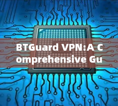 BTGuard VPN:A Comprehensive Guide to Your Internet Protection Option BTGuard VPN:A Comprehensive Guide to Your Internet Protection Option