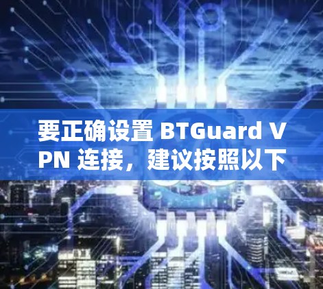 要正确设置 BTGuard VPN 连接，建议按照以下步骤操作