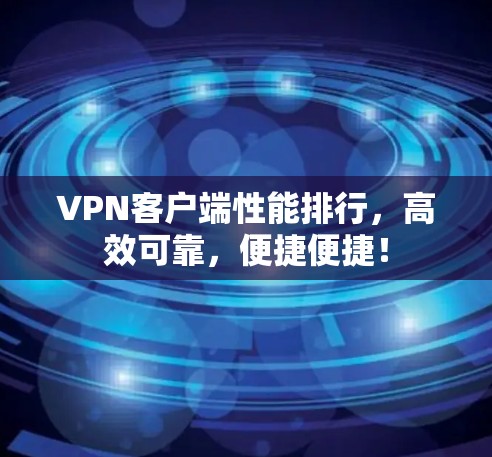 VPN客户端性能排行，高效可靠，便捷便捷！