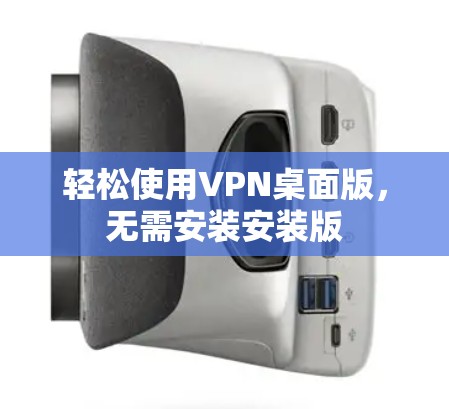 轻松使用VPN桌面版,无需安装安装版 轻松使用VPN桌面版,无需安装安装版