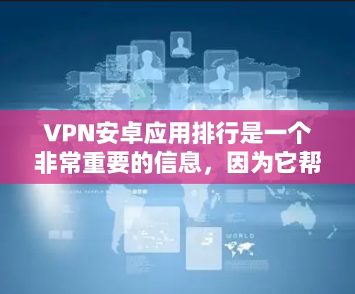 VPN安卓应用排行是一个非常重要的信息,因为它帮助用户快速找到适合自己的VPN应用。以下是一个综合考虑的安全性、功能、界面设计和性能等多方面因素后的VPN安卓应用排行 VPN安卓应用排行是一个非常重要的信息,因为它帮助用户快速找到适合自己的VPN应用。以下是一个综合考虑的安全性、功能、界面设计和性能等多方面因素后的VPN安卓应用排行