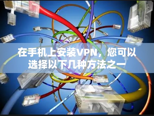 在手机上安装VPN,您可以选择以下几种方法之一 在手机上安装VPN,您可以选择以下几种方法之一