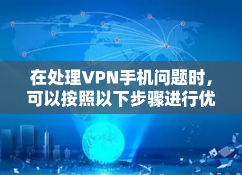 在处理VPN手机问题时，可以按照以下步骤进行优化和解决