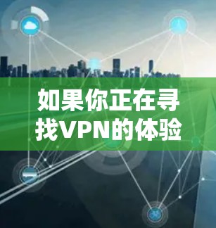 如果你正在寻找VPN的体验版本，以下是一些推荐的网站和方法