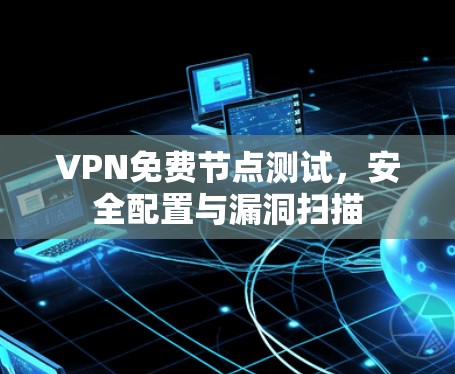 VPN免费节点测试，安全配置与漏洞扫描