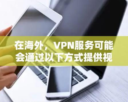 在海外,VPN服务可能会通过以下方式提供视频助手