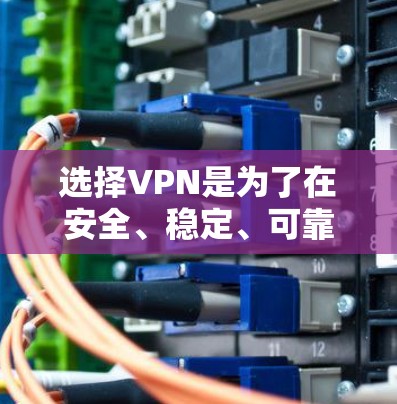 选择VPN是为了在安全、稳定、可靠的情况下进行网络使用，特别是在学生群体中，VPN 可以帮助学生解决网络问题，提升学习效率。以下是一些推荐的VPN类型和推荐方案，帮助你更好地选择和使用VPN