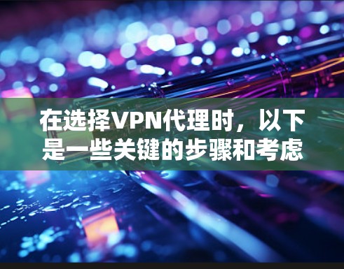 在选择VPN代理时，以下是一些关键的步骤和考虑因素