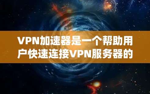 VPN加速器是一个帮助用户快速连接VPN服务器的软件。以下是系统学习VPN加速器的步骤和注意事项