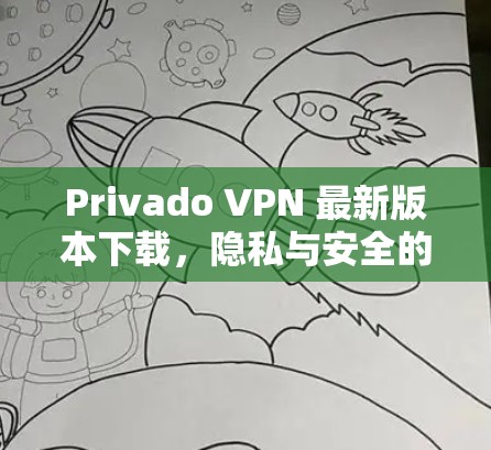Privado VPN 最新版本下载，隐私与安全的完美结合