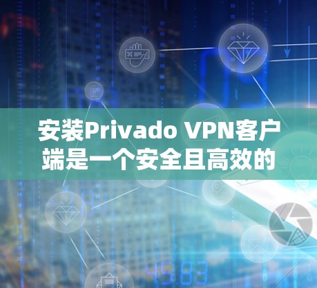 安装Privado VPN客户端是一个安全且高效的步骤，但请确保以下内容正在运行