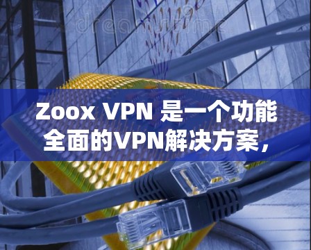 Zoox VPN 是一个功能全面的VPN解决方案,旨在为用户提供安全、便捷的网络访问体验。以下是其主要功能的详细分析