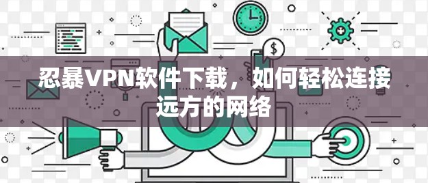 忍暴VPN软件下载,如何轻松连接远方的网络