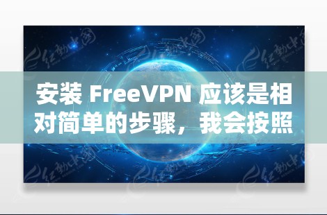 安装 FreeVPN 应该是相对简单的步骤,我会按照以下步骤来帮助您完成安装