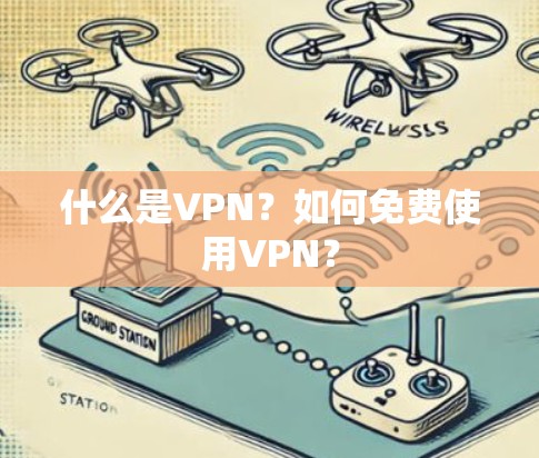 什么是VPN?如何免费使用VPN?