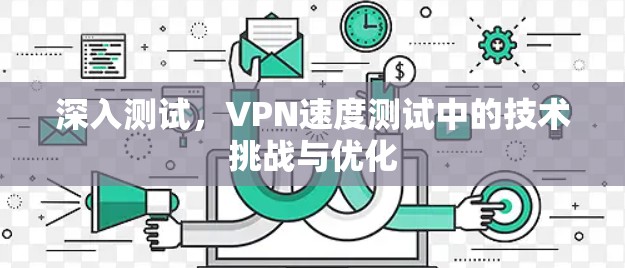 深入测试，VPN速度测试中的技术挑战与优化