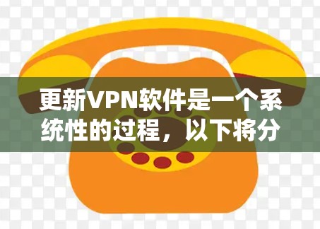 更新VPN软件是一个系统性的过程,以下将分步骤说明如何系统化地进行更新和维护