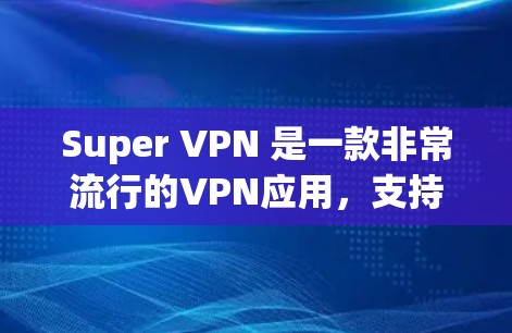 Super VPN 是一款非常流行的VPN应用,支持从多个平台下载,包括PC、手机和电脑。如果你正在寻找一个免费且安全的VPN应用,Super VPN 可能是一个不错的选择