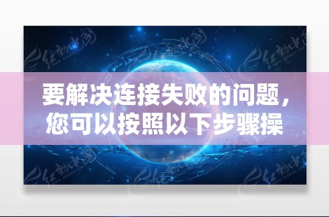 要解决连接失败的问题,您可以按照以下步骤操作