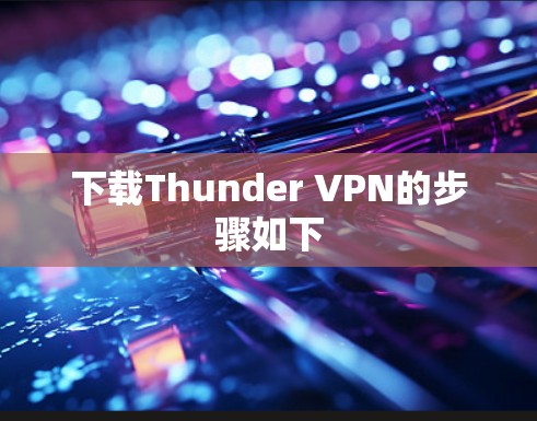 下载Thunder VPN的步骤如下 下载Thunder VPN的步骤如下