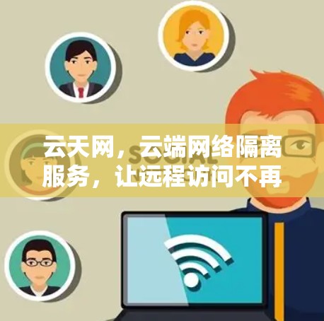 云天网,云端网络隔离服务,让远程访问不再受限