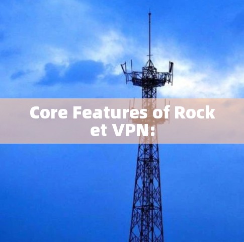 Core Features of Rocket VPN: