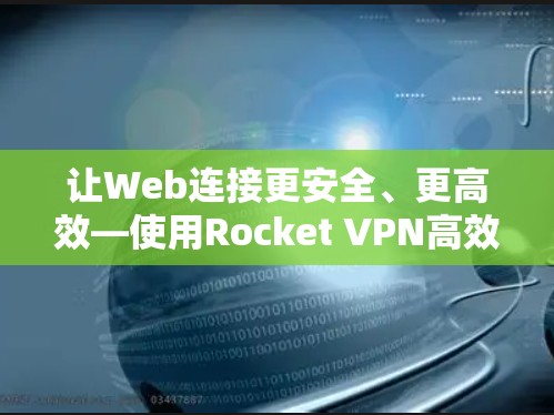 让Web连接更安全、更高效—使用Rocket VPN高效Web访问