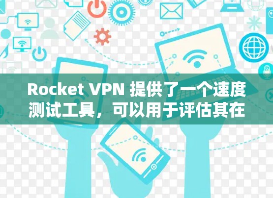 Rocket VPN 提供了一个速度测试工具,可以用于评估其在不同网络环境下的性能表现。以下是关于 Rocket VPN 的速度测试的一些关键点和建议 Rocket VPN 提供了一个速度测试工具,可以用于评估其在不同网络环境下的性能表现。以下是关于 Rocket VPN 的速度测试的一些关键点和建议