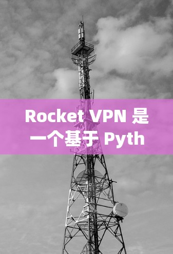 Rocket VPN 是一个基于 Python 的VPN框架，旨在为用户提供灵活、易于使用的VPN解决方案。以下是其功能分析