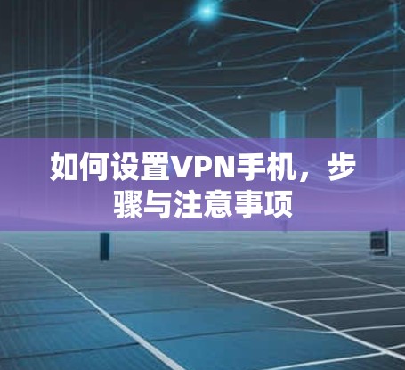 如何设置VPN手机，步骤与注意事项