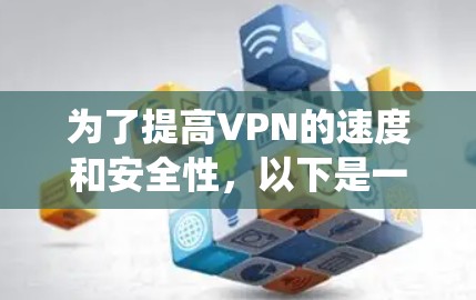为了提高VPN的速度和安全性,以下是一个系统化的指南,帮助你逐步优化你的VPN体验