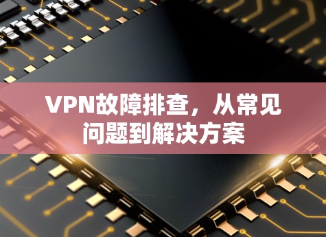 VPN故障排查，从常见问题到解决方案