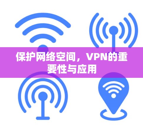 保护网络空间,VPN的重要性与应用