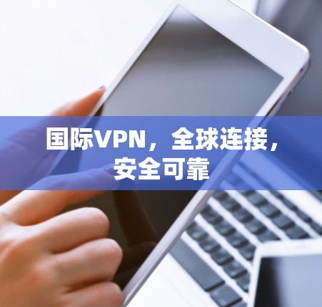 国际VPN,全球连接,安全可靠 国际VPN,全球连接,安全可靠
