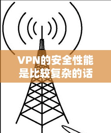 VPN的安全性能是比较复杂的话题，主要取决于使用哪种协议和配置。以下是几种主要的VPN协议及其安全性的比较