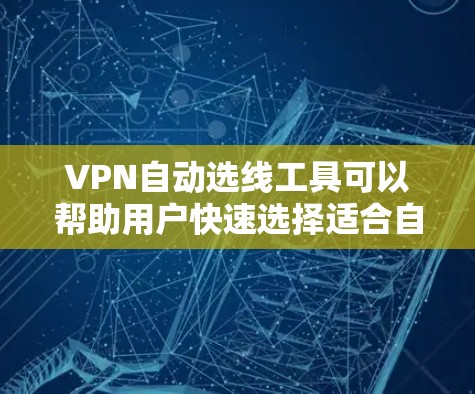 VPN自动选线工具可以帮助用户快速选择适合自己的VPN服务,减少手动筛选的时间。以下是几种常见的VPN自动选线工具及其优缺点