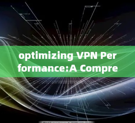 optimizing VPN Performance:A Comprehensive Guide to Enhancing Your Secure Communication通道 optimizing VPN Performance:A Comprehensive Guide to Enhancing Your Secure Communication通道