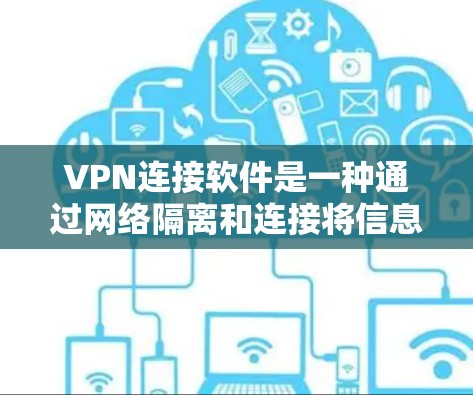 VPN连接软件是一种通过网络隔离和连接将信息从一个地点转移到另一个地点的工具。以下是关于VPN连接软件的详细指南