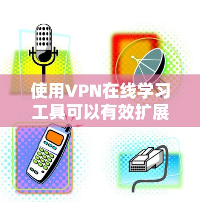 使用VPN在线学习工具可以有效扩展您的在线学习资源,但使用前需要仔细考虑以下因素