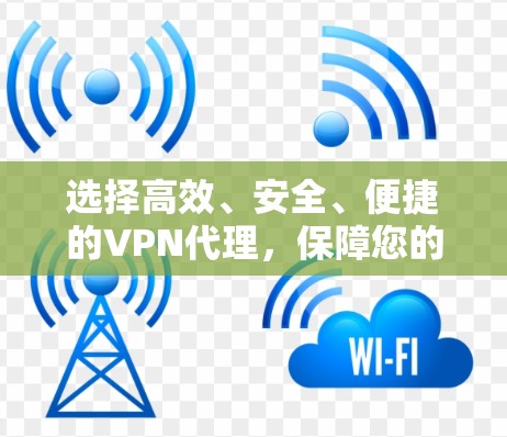 选择高效、安全、便捷的VPN代理,保障您的数据安全与隐私 选择高效、安全、便捷的VPN代理,保障您的数据安全与隐私