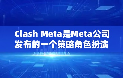 Clash Meta是Meta公司发布的一个策略角色扮演游戏,类似于Clash of Clans。以下是关于Clash Meta的详细指南 Clash Meta是Meta公司发布的一个策略角色扮演游戏,类似于Clash of Clans。以下是关于Clash Meta的详细指南