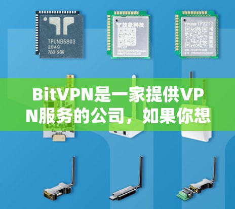 BitVPN是一家提供VPN服务的公司,如果你想下载其官网,你可以按照以下步骤进行操作 BitVPN是一家提供VPN服务的公司,如果你想下载其官网,你可以按照以下步骤进行操作
