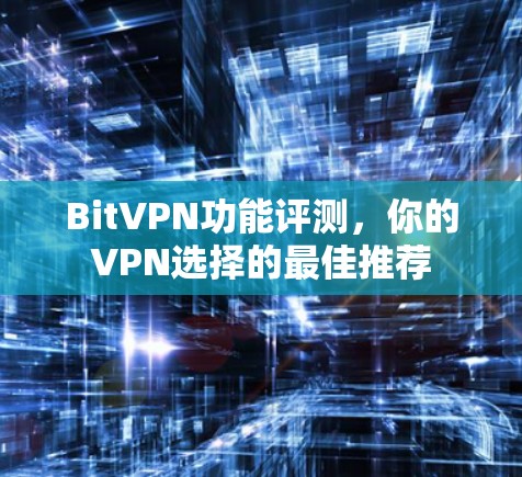 BitVPN功能评测，你的VPN选择的最佳推荐